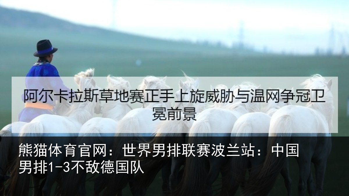 熊猫体育官网:世界男排联赛波兰站:中国男排1-3不敌德国队