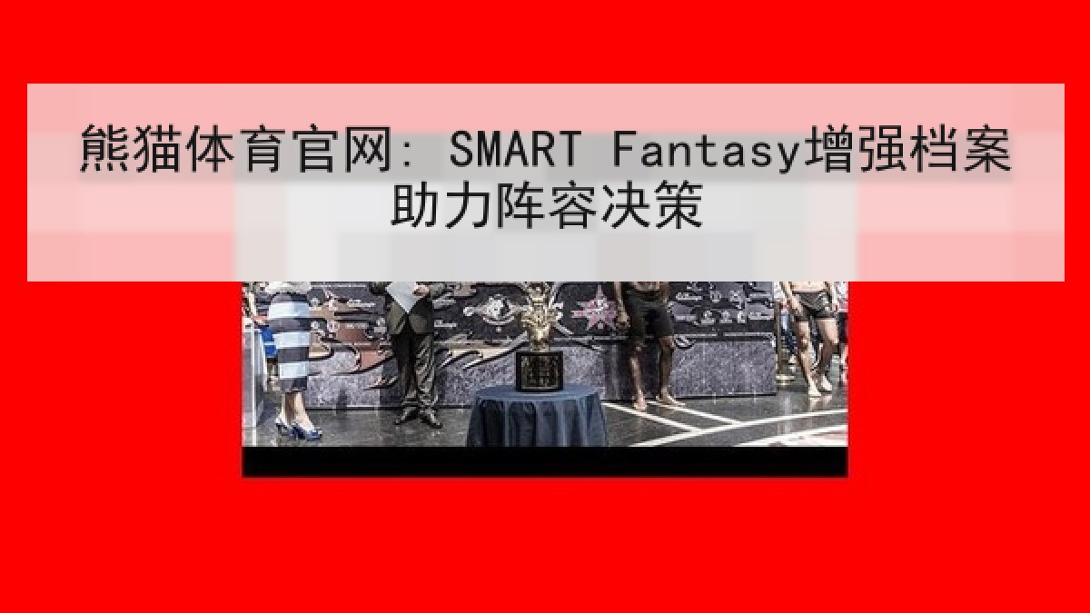 熊猫体育官网: SMART Fantasy增强档案助力阵容决策