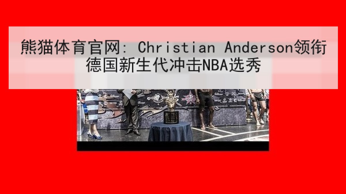 熊猫体育官网: Christian Anderson领衔德国新生代冲击NBA选秀