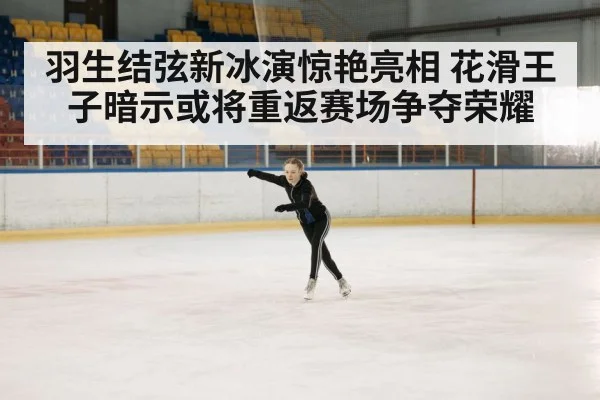 羽生结弦新冰演惊艳亮相 花滑王子暗示或将重返赛场争夺荣耀