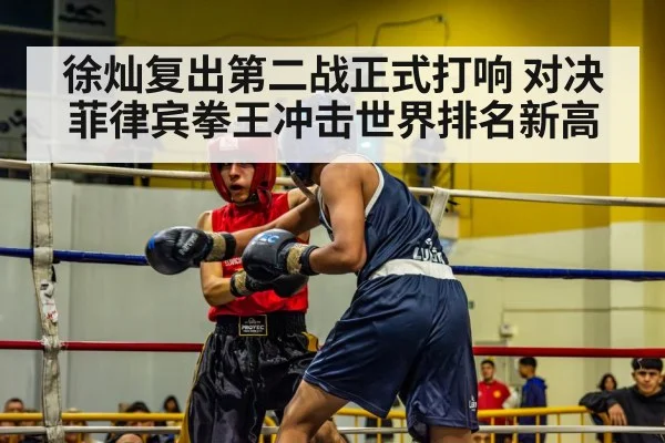 徐灿复出第二战正式打响 对决菲律宾拳王冲击世界排名新高