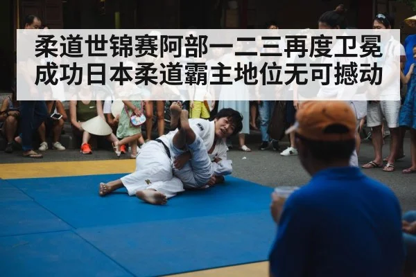 柔道世锦赛阿部一二三再度卫冕成功日本柔道霸主地位无可撼动